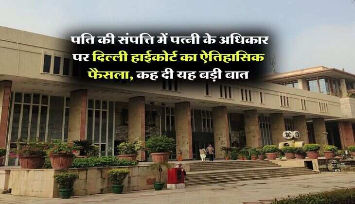 Property Rights : पति की संपत्ति में पत्नी के अधिकार पर दिल्ली हाईकोर्ट का ऐतिहासिक फैसला, कह दी यह बड़ी बात