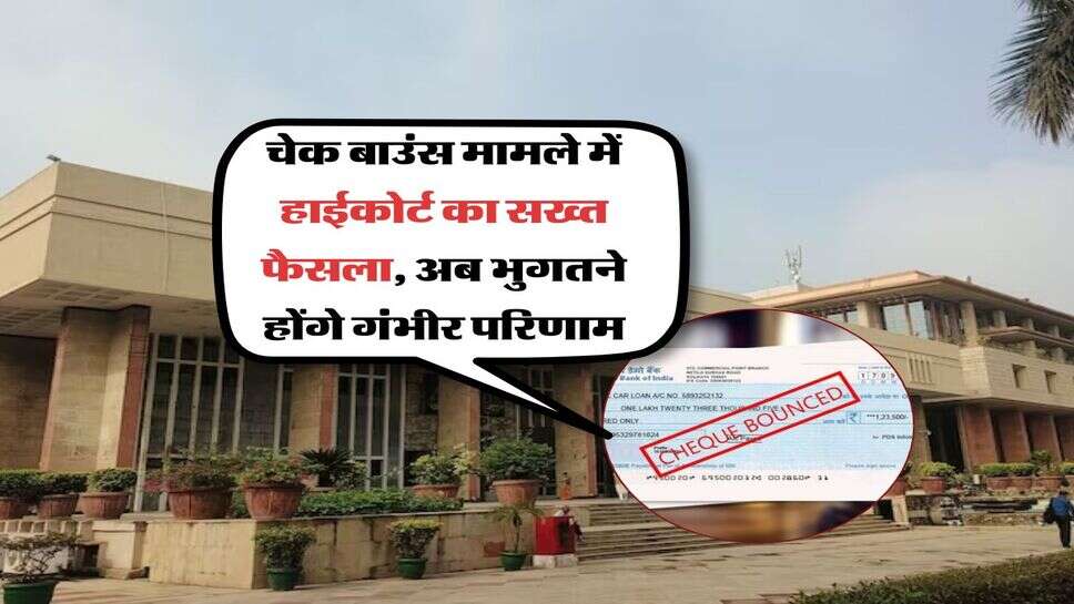cheque bounce : चेक बाउंस मामले में हाईकोर्ट का सख्त फैसला, अब भुगतने होंगे गंभीर परिणाम