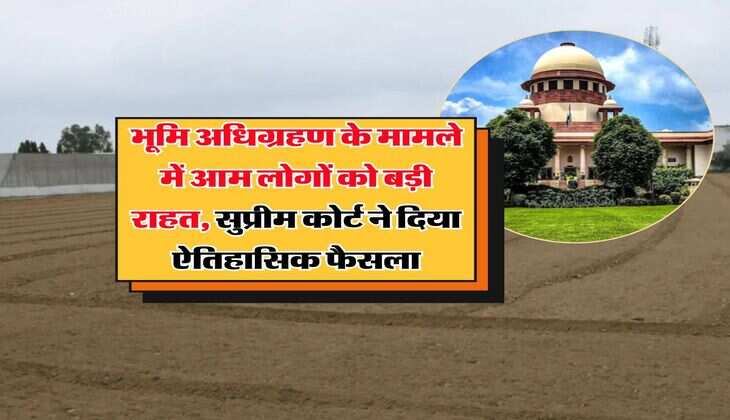 Land acquisition के मामले में आम लोगों को बड़ी राहत, सुप्रीम कोर्ट ने दिया ऐतिहासिक फैसला