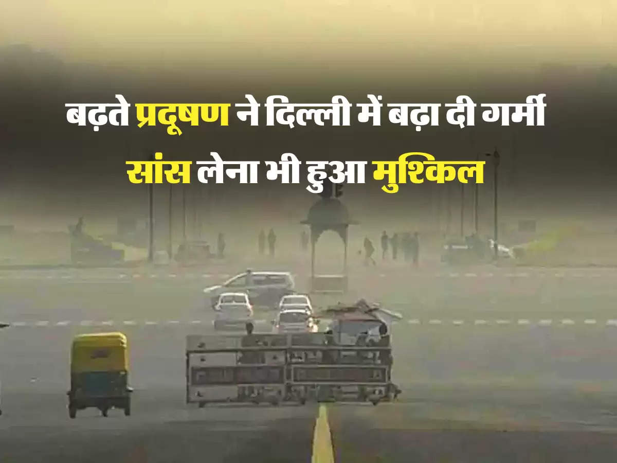 बढ़ते प्रदूषण ने दिल्ली में बढ़ा दी गर्मी, सांस लेना भी हुआ मुश्किल 