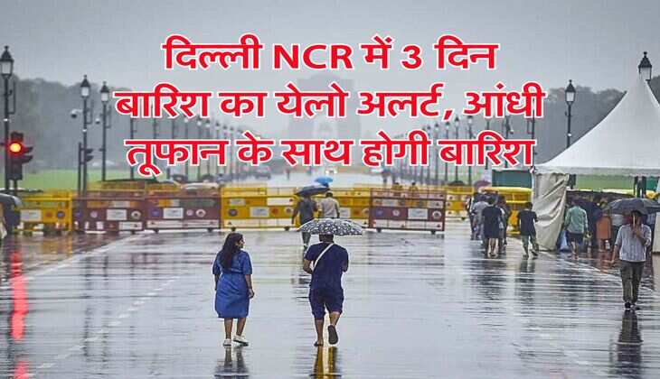 Weather Update : दिल्ली NCR में 3 दिन बारिश का येलो अलर्ट, आंधी तूफान के साथ होगी बारिश 