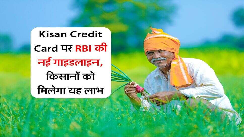 Kisan Credit Card पर RBI की नई गाइडलाइन, किसानों को मिलेगा यह लाभ
