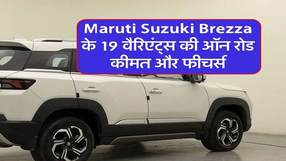 Maruti Suzuki Brezza के 19 वैरिएंट्स की ऑन रोड कीमत और फीचर्स