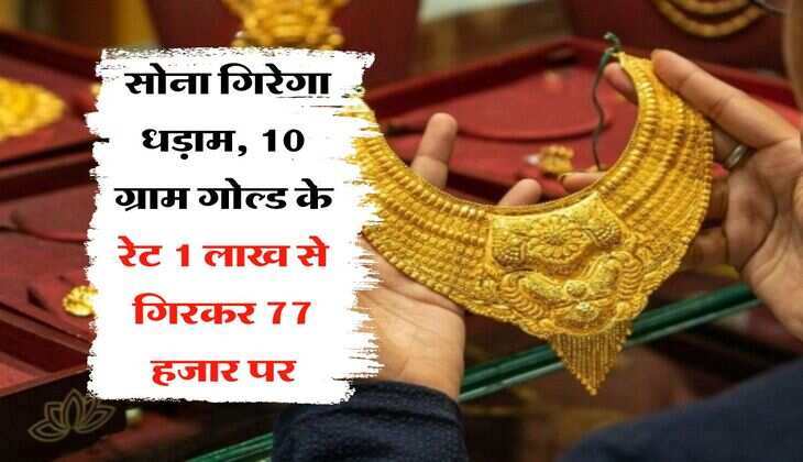 Gold Rate Down : सोना गिरेगा धड़ाम, 10 ग्राम गोल्ड के रेट 1 लाख से गिरकर 77 हजार पर