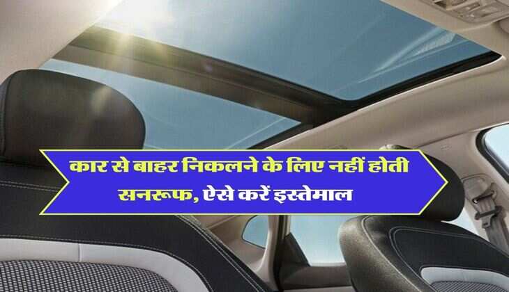 Car Sunroof Use : कार से बाहर निकलने के लिए नहीं होती सनरूफ, ऐसे करें इस्तेमाल