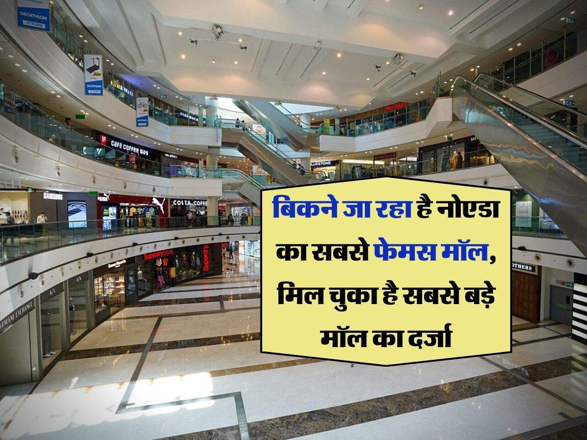 Noida : बिकने जा रहा है नोएडा का सबसे फेमस मॉल, मिल चुका है सबसे बड़े मॉल का दर्जा