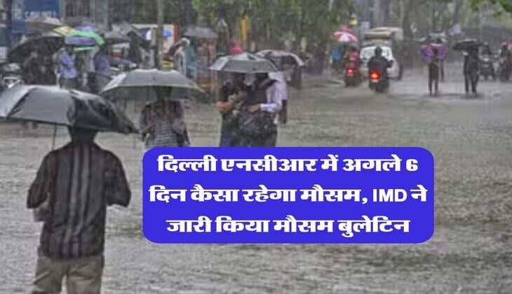 Delhi NCR Weather : दिल्ली एनसीआर में अगले 6 दिन कैसा रहेगा मौसम, IMD ने जारी किया मौसम बुलेटिन