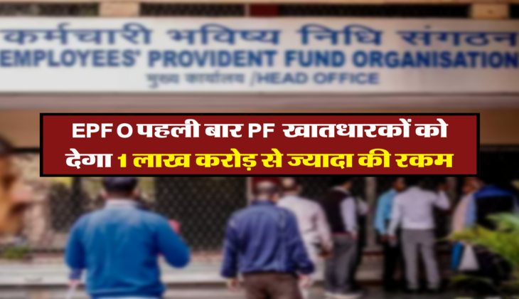 EPFO पहली बार PF खातधारकों को देगा 1 लाख करोड़ से ज्यादा की रकम