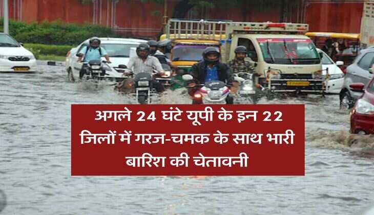 up ka mausam : अगले 24 घंटे यूपी के इन 22 जिलों में गरज-चमक के साथ भारी बारिश की चेतावनी