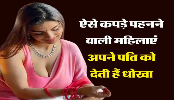 Relationship Tips: ऐसे कपड़े पहनने वाली महिलाएं अपने पति को देती हैं धोखा