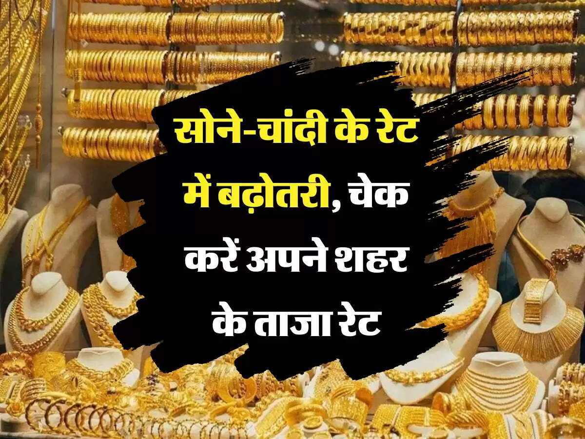  Gold Rate : सोने-चांदी के रेट में बढ़ोतरी, चेक करें अपने शहर के ताजा रेट