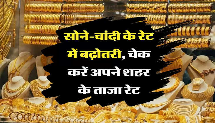  Gold Rate : सोने-चांदी के रेट में बढ़ोतरी, चेक करें अपने शहर के ताजा रेट