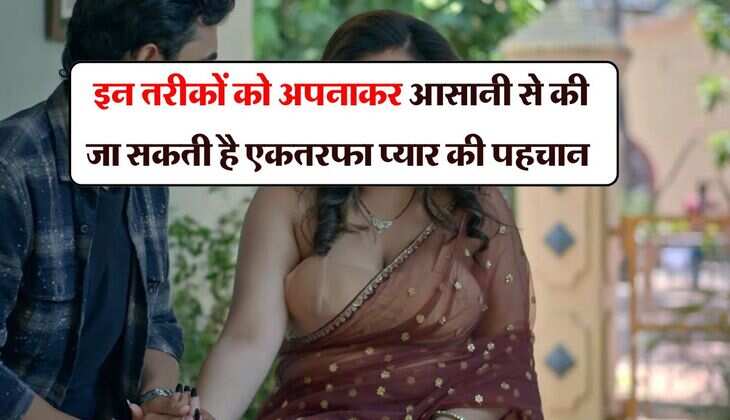 Love Tips : इन तरीकों को अपनाकर आसानी से की जा सकती है एकतरफा प्यार की पहचान