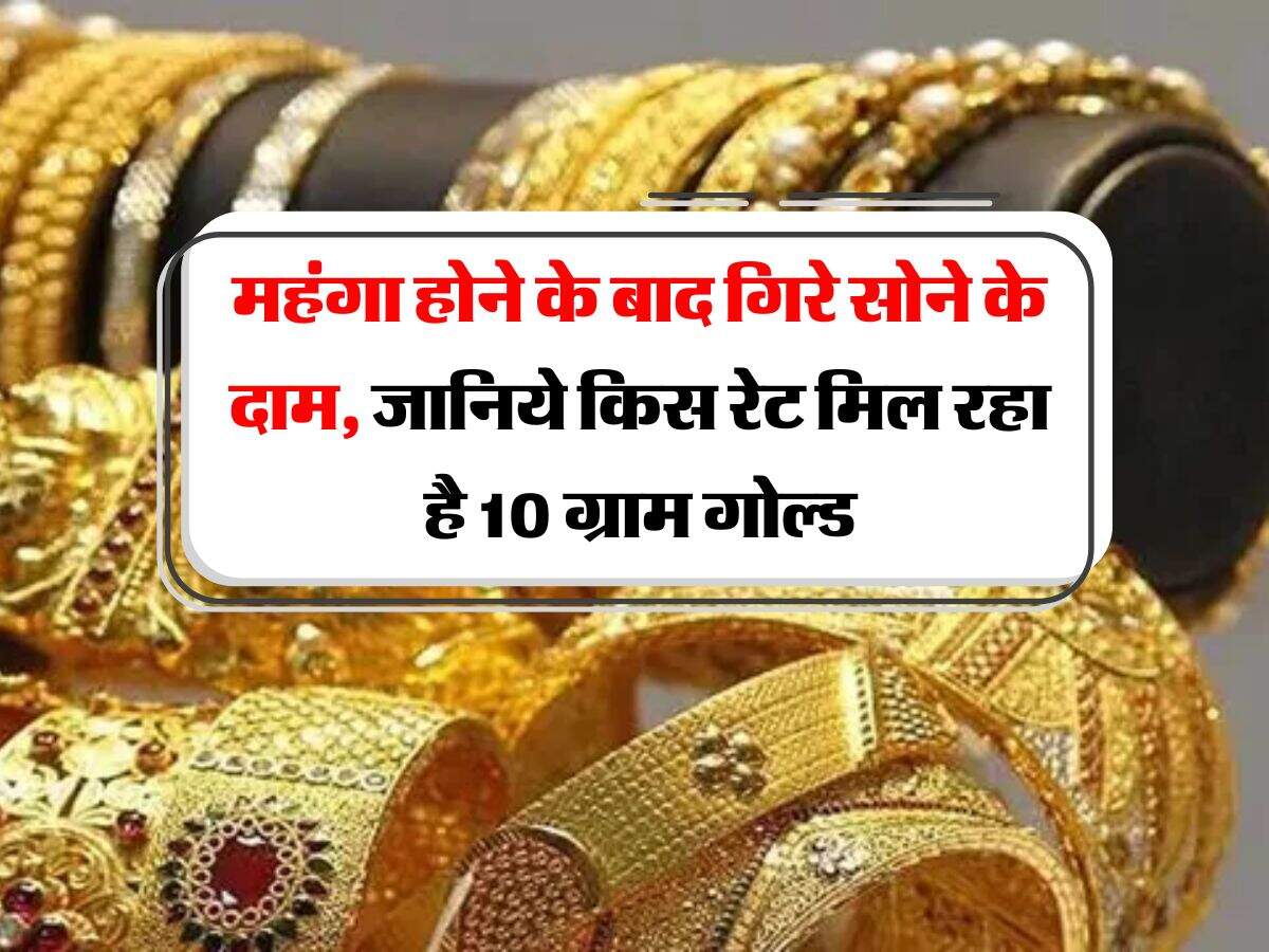 Gold Rate : महंगा होने के बाद गिरे सोने के दाम, जानिये किस रेट मिल रहा है 10 ग्राम गोल्ड