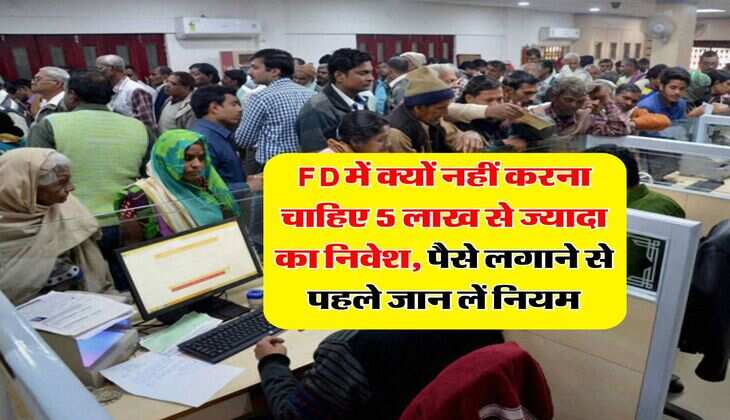 FD में क्यों नहीं करना चाहिए 5 लाख से ज्यादा का निवेश, पैसे लगाने से पहले जान लें नियम
