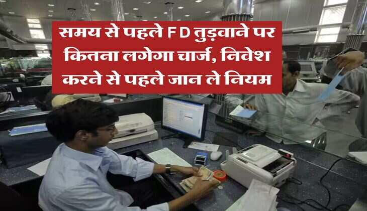 समय से पहले FD तुड़वाने पर कितना लगेगा चार्ज, निवेश करने से पहले जान ले नियम