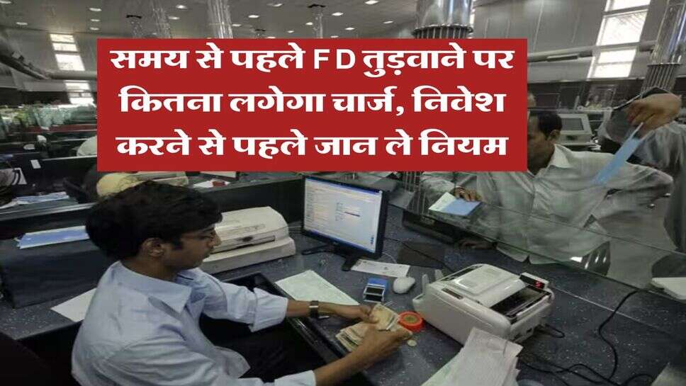 समय से पहले FD तुड़वाने पर कितना लगेगा चार्ज, निवेश करने से पहले जान ले नियम