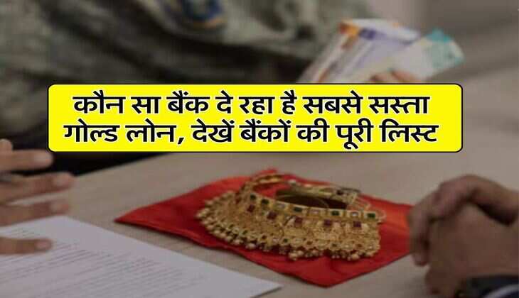 Gold Loan : कौन सा बैंक दे रहा है सबसे सस्ता गोल्ड लोन, देखें बैंकों की पूरी लिस्ट