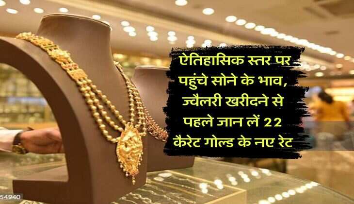 Gold Rate Hike : ऐतिहासिक स्तर पर पहुंचे सोने के भाव, ज्वैलरी खरीदने से पहले जान लें 22 कैरेट गोल्ड के नए रेट
