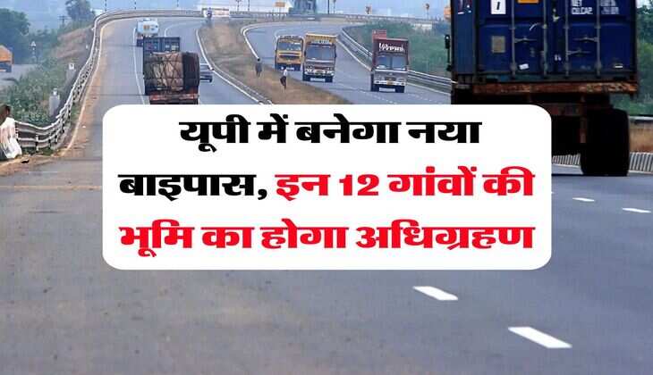 UP News : यूपी में बनेगा नया बाइपास, इन 12 गांवों की भूमि का होगा अधिग्रहण