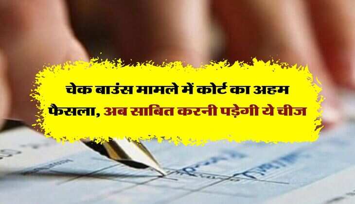 cheque bounce rule : चेक बाउंस मामले में कोर्ट का अहम फैसला, अब साबित करनी पड़ेगी ये चीज