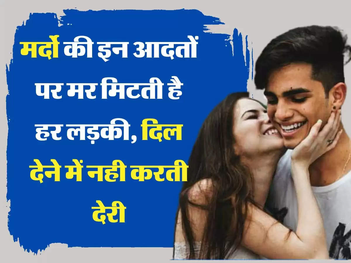 Relationship Tips मर्दो की इन आदतों पर मर मिटती है हर लड़की, दिल देने में नही करती देरी