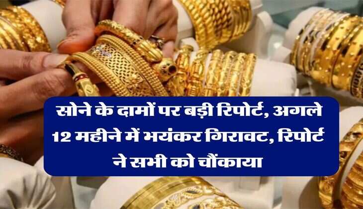 Gold Rate : सोने के दामों पर बड़ी रिपोर्ट, अगले 12 महीने में भयंकर गिरावट, रिपोर्ट ने सभी को चौंकाया
