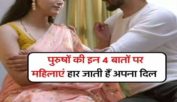 Relationship Tips : महिलाओं को पुरूषों की ये 4 चीजें लगती हैं सबसे अच्छी, हार बैठती है दिल