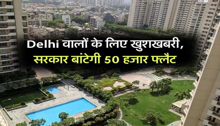Delhi वालों के लिए खुशखबरी, सरकार बांटेगी 50 हजार फ्लैट