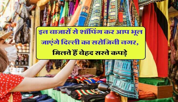 Cheapest Markets : इन बाजारों से शॉपिंग कर आप भूल जाएंगे दिल्ली का सरोजिनी नगर, मिलते हैं बेहद सस्ते कपड़े