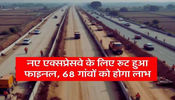 New Expressway: नए एक्सप्रेसवे के लिए रूट हुआ फाइनल, 68 गांवों को होगा लाभ