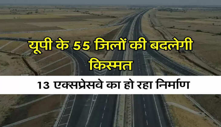 UP Expressway : यूपी के 55 जिलों की बदलेगी किस्मत, 13 एक्सप्रेसवे का हो रहा निर्माण