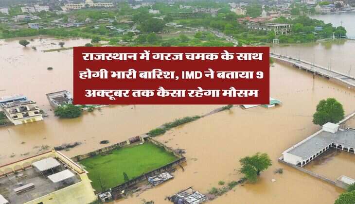 Rajasthan Rainfall Alert : राजस्थान में गरज चमक के साथ होगी भारी बारिश, IMD ने बताया 9 अक्टूबर तक कैसा रहेगा मौसम