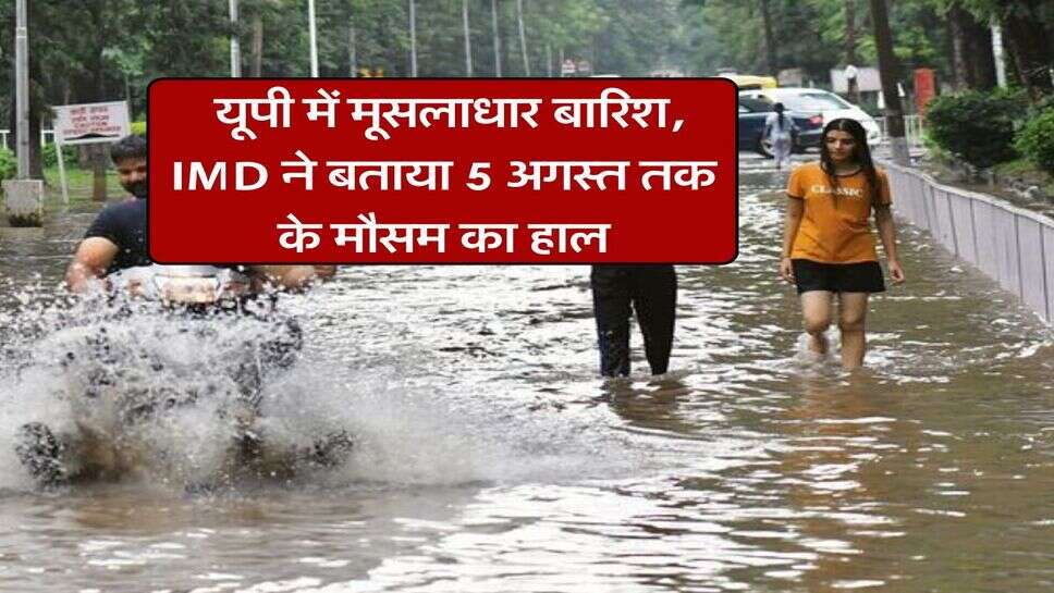 UP Weather : यूपी में मूसलाधार बारिश, IMD ने बताया 5 अगस्त तक के मौसम का हाल