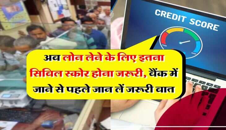 CIBIL Score : अब लोन लेने के लिए इतना सिबिल स्कोर होना जरूरी, बैंक में जाने से पहले जान लें जरूरी बात