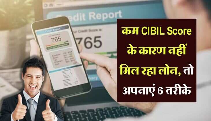 कम CIBIL Score के कारण नहीं मिल रहा लोन, तो अपनाएं 6 तरीके