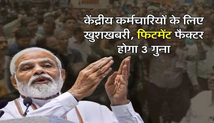 7th Pay Commission : केंद्रीय कर्मचारियों के लिए खुशखबरी, फिटमेंट फैक्टर होगा 3 गुना