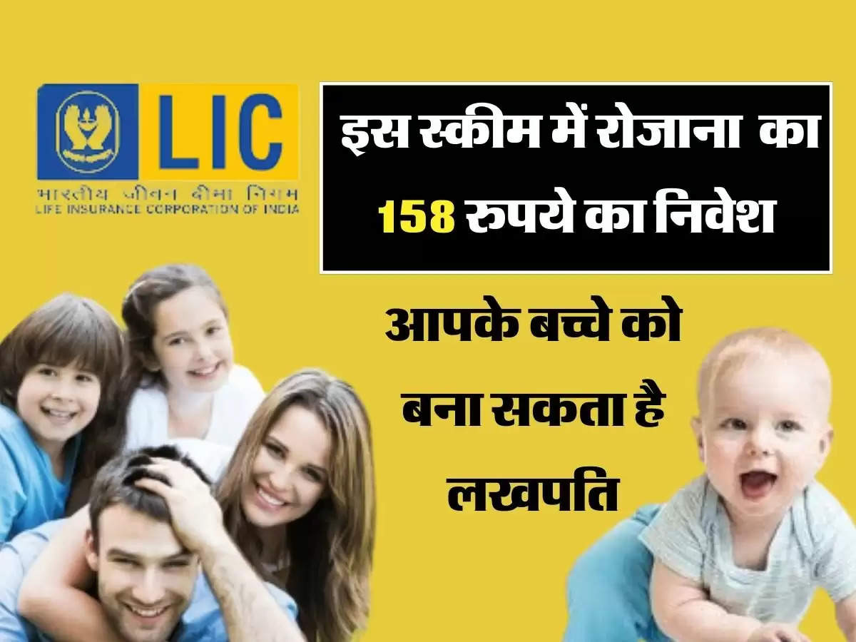 LIC की इस स्कीम में रोजाना का 158 रुपये का निवेश, आपके बच्चे को बना सकता है लखपति