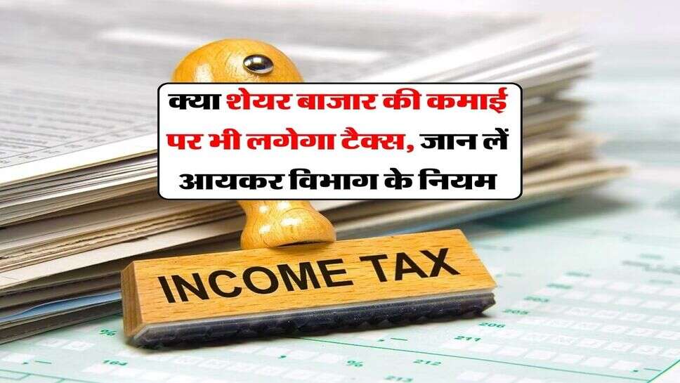 Income tax Rules : क्या शेयर बाजार की कमाई पर भी लगेगा टैक्स, जान लें आयकर विभाग के नियम