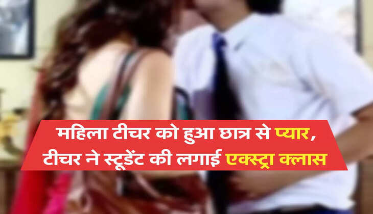 महिला टीचर को हुआ छात्र से प्यार, टीचर ने स्टूडेंट की लगाई एक्स्ट्रा क्लास 