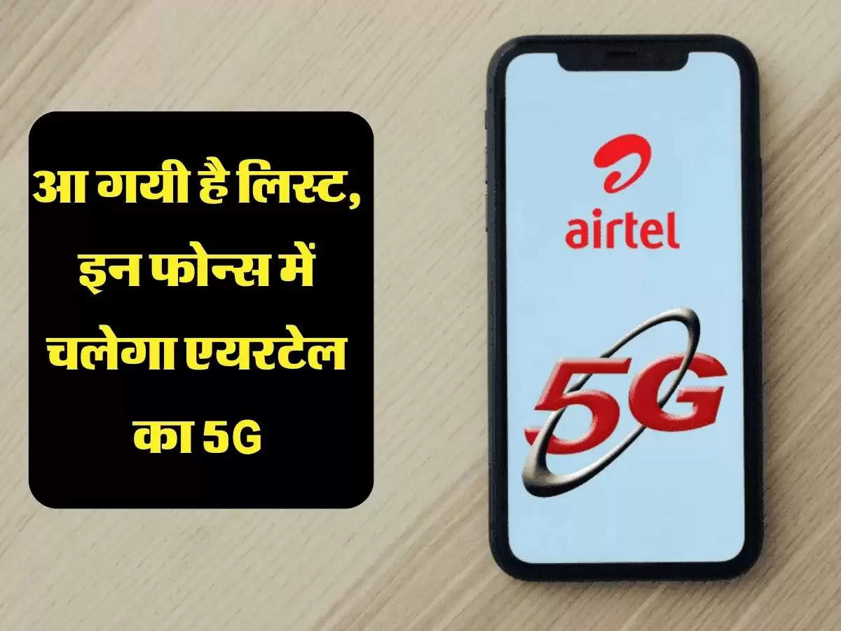 आ गयी है लिस्ट, इन फोन्स में चलेगा एयरटेल का 5G