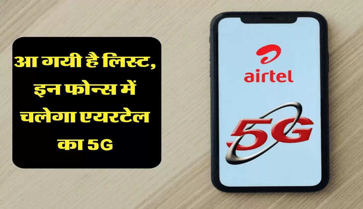 आ गयी है लिस्ट, इन फोन्स में चलेगा एयरटेल का 5G
