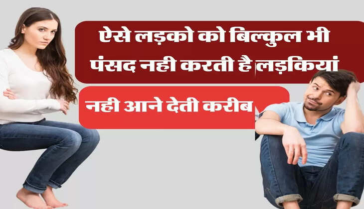Relationship Tips: ऐसे लड़को को बिल्कुल भी पंसद नही करती है लड़कियां, नही आने देती करीब