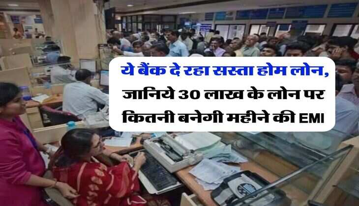 Home Loan : ये बैंक दे रहा सस्ता होम लोन, जानिये 30 लाख के लोन पर कितनी बनेगी महीने की EMI