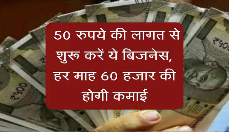 Business Idea : 50 रुपये की लागत से शुरू करें ये बिजनेस, हर माह 60 हजार की होगी कमाई