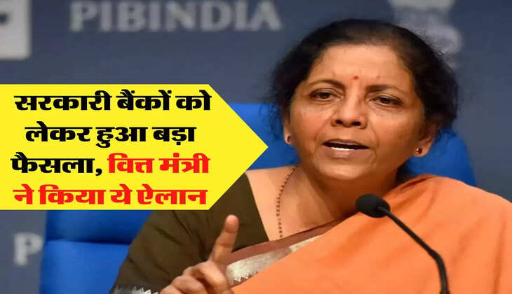 Bank: सरकारी बैंकों को लेकर हुआ बड़ा फैसला, वित्त मंत्री ने किया ये ऐलान