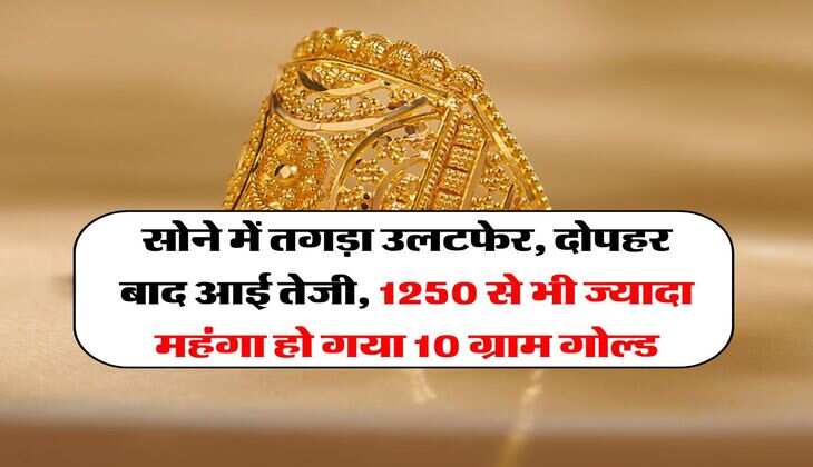 Gold Rate Hike : सोने में तगड़ा उलटफेर, दोपहर बाद आई तेजी, 1250 से भी ज्यादा महंगा हो गया 10 ग्राम गोल्ड