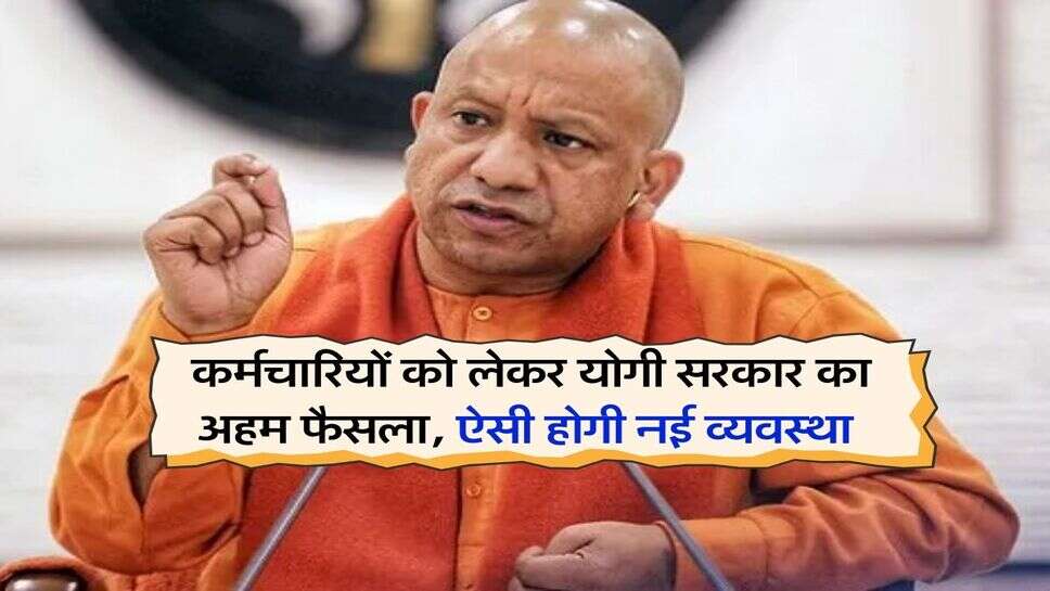 UP News : कर्मचारियों को लेकर योगी सरकार का अहम फैसला, ऐसी होगी नई व्यवस्था