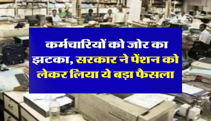 Pension Rules: कर्मचारियों को जोर का झटका, सरकार ने पेंशन को लेकर लिया ये बड़ा फैसला