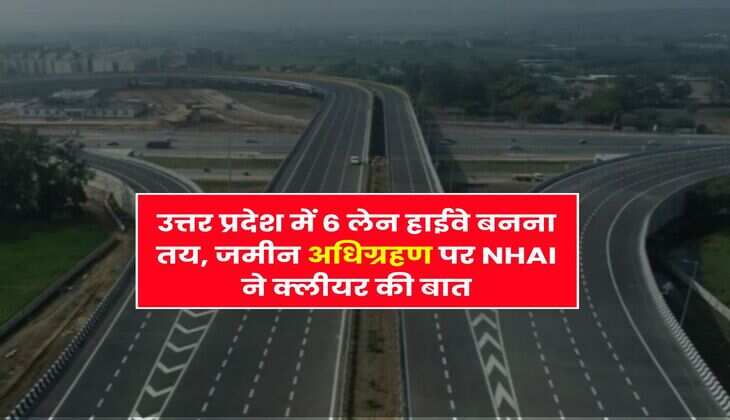 UP New Highway : उत्तर प्रदेश में 6 लेन हाईवे बनना तय, जमीन अधिग्रहण पर NHAI ने क्लीयर की बात
